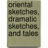 Oriental Sketches, Dramatic Sketches, and Tales