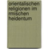 Orientalischen Religionen Im Rmischen Heidentum door Franz Valery Marie Cumont