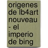Origenes de Lb4art Nouveau - El Imperio de Bing door Gabriel P. Weisberg