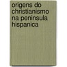Origens Do Christianismo Na Peninsula Hispanica door Jose Augusto Ferreira
