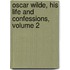 Oscar Wilde, His Life And Confessions, Volume 2