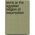 Osiris Or The Egyptian Religion Of Resurrection