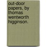 Out-Door Papers, By Thomas Wentworth Higginson. door Thomas Wentworth Higginson