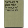 Outposts Of Zion, With Limnings Of Mission Life door William Henry Goode