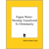 Pagan Water-Worship Transferred To Christianity by Abram Herbert Lewis