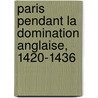 Paris Pendant La Domination Anglaise, 1420-1436 door Auguste Longnon