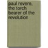 Paul Revere, The Torch Bearer Of The Revolution