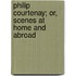 Philip Courtenay; Or, Scenes At Home And Abroad