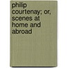 Philip Courtenay; Or, Scenes At Home And Abroad door William Pitt Lennox
