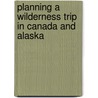Planning A Wilderness Trip In Canada And Alaska door Keith Morton