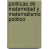 Politicas de Maternidad y Maternalismo Politico by Marcela M. Nari