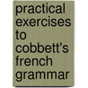 Practical Exercises To Cobbett's French Grammar by James Paul Cobbett