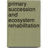 Primary Succession And Ecosystem Rehabilitation by Roger del Moral