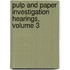 Pulp and Paper Investigation Hearings, Volume 3