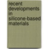 Recent Developments In Silicone-Based Materials by Unknown