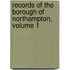 Records of the Borough of Northampton, Volume 1
