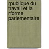 Rpublique Du Travail Et La Rforme Parlementaire by Mme Marie Adï¿½Le Godin