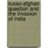 Russo-Afghan Question and the Invasion of India