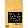 Saint Louis; The Future Great City Of The World by L.U. Reavis