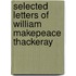 Selected Letters Of William Makepeace Thackeray