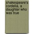 Shakespeare's Cordelia, A Daughter Who Was True