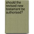 Should The Revised New Testament Be Authorised?