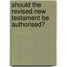 Should The Revised New Testament Be Authorised? by Baron Edmund Beckett Grimthorpe