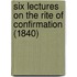 Six Lectures On The Rite Of Confirmation (1840)