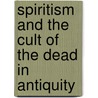 Spiritism And The Cult Of The Dead In Antiquity door Lewis Bayles Paton