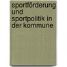 Sportförderung und Sportpolitik in der Kommune door Onbekend