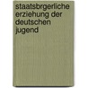 Staatsbrgerliche Erziehung Der Deutschen Jugend by Georg Michael Anton Kerschensteiner