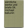 Sämtliche Werke und Briefe 04. Michael Bakunin by Hugo Ball