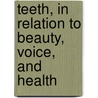 Teeth, in Relation to Beauty, Voice, and Health door John Nicholles