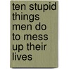 Ten Stupid Things Men Do to Mess Up Their Lives door Laura C. Schlessinger