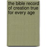 The Bible Record Of Creation True For Every Age door Grant P. W