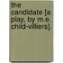 The Candidate [A Play, By M.E. Child-Villiers].