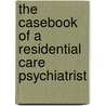 The Casebook of a Residential Care Psychiatrist by Martin Fleishman