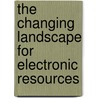 The Changing Landscape for Electronic Resources door Yem S. Fong