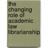 The Changing Role Of Academic Law Librarianship door Aspatore Books Staff