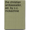 The Christian Ambassador, Ed. By C.C. Mckechnie by Anonymous Anonymous
