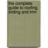 The Complete Guide To Roofing, Sliding And Trim by Chris Marshall