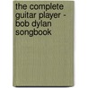 The Complete Guitar Player - Bob Dylan Songbook by Arthur Dick