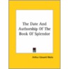 The Date And Authorship Of The Book Of Splendor door Professor Arthur Edward Waite