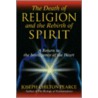 The Death of Religion and the Rebirth of Spirit door Jospeh Chilton Pearce