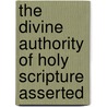 The Divine Authority Of Holy Scripture Asserted door John Miller