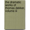 The Dramatic Works Of Thomas Dekker, Volume Iii door Dekker Thomas