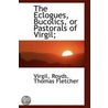 The Eclogues, Bucolics, Or Pastorals Of Virgil; door Virgil