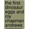 The First Dinosaur Eggs and Roy Chapman Andrews door Brooke Hartzog