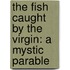 The Fish Caught By The Virgin: A Mystic Parable