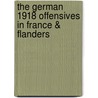 The German 1918 Offensives in France & Flanders door John Sheen